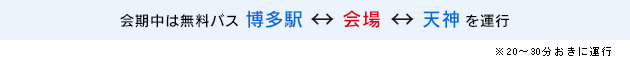 会期中は無料バス　博多駅⇔会場⇔天神　を運行