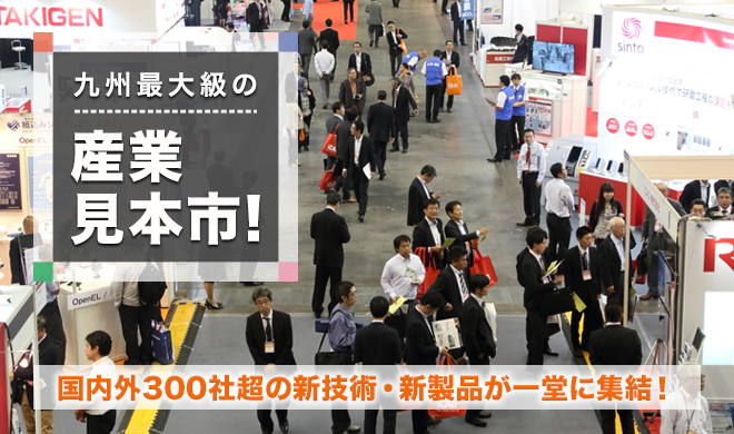 モノづくりフェア2017 - 九州最大級の産業見本市！国内外300社超の新技術・新製品が一堂に集結！