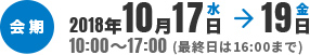 会期2018年10月17日水→19日金 10:00～17:00(最終日は16:00まで)