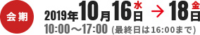 会期2019年10月16日水→18日金 10:00～17:00(最終日は16:00まで)