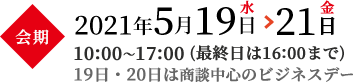 会期2021年5月19日水→21日金 10:00～17:00(最終日は16:00まで)19日・20日は商談中心のビジネスデー