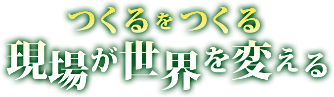 つくるをつくる　現場が世界を変える