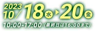 会期：2023年10月18日(水)～20日(金) 10:00～17:00(最終日は16:00まで)