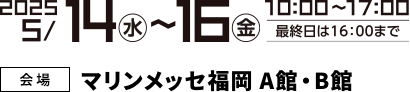 2025年5月14日(水)~16(金)　10:00~17:00(最終日は16:00まで)