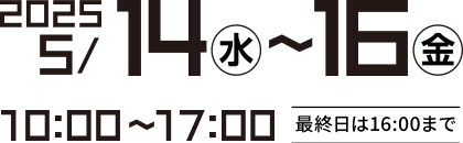2025年5月14日(水)~16日(金)　10:00~17:00(最終日は16:00まで)