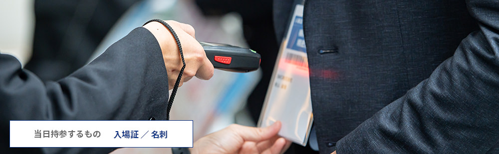 当日持参するもの 入場証 ／ 名刺
