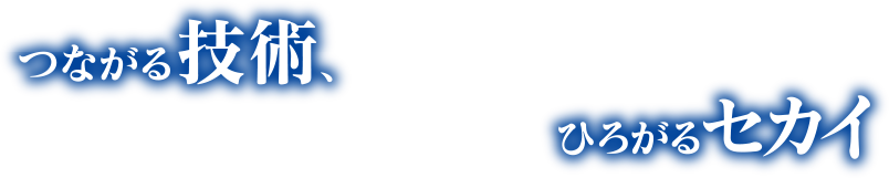 つながる技術、ひろがるセカイ