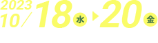 2023年10/18(水)~20(金)　10:00~17:00(最終日は16:00まで)